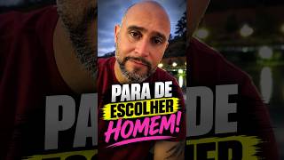 PARE DE ESCOLHER HOMENS MELHORES