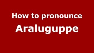 How to pronounce Araluguppe