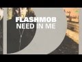 Flashmob - Need In Me 