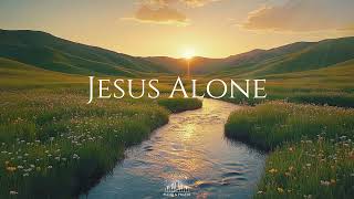 JESUS ALONE - Soaking Worship Music | Instrumental for Prayer & Meditation