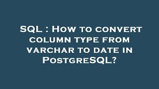 SQL : How to convert column type from varchar to date in PostgreSQL?