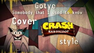 Gotye - Somebody That I Used to Know (Crash Bandicoot Style Cover)