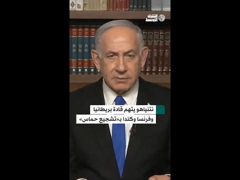 نتنياهو يتهم فرنسا وبريطانيا وكندا بـ«تشجيع حماس»