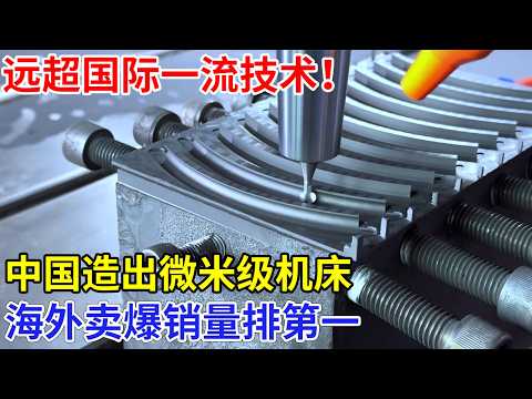 远超国际一流技术！中国造出微米级机床，成本怒降70%，海外卖爆了销量排第一，美国科学家看红了眼！【中国工匠】科技