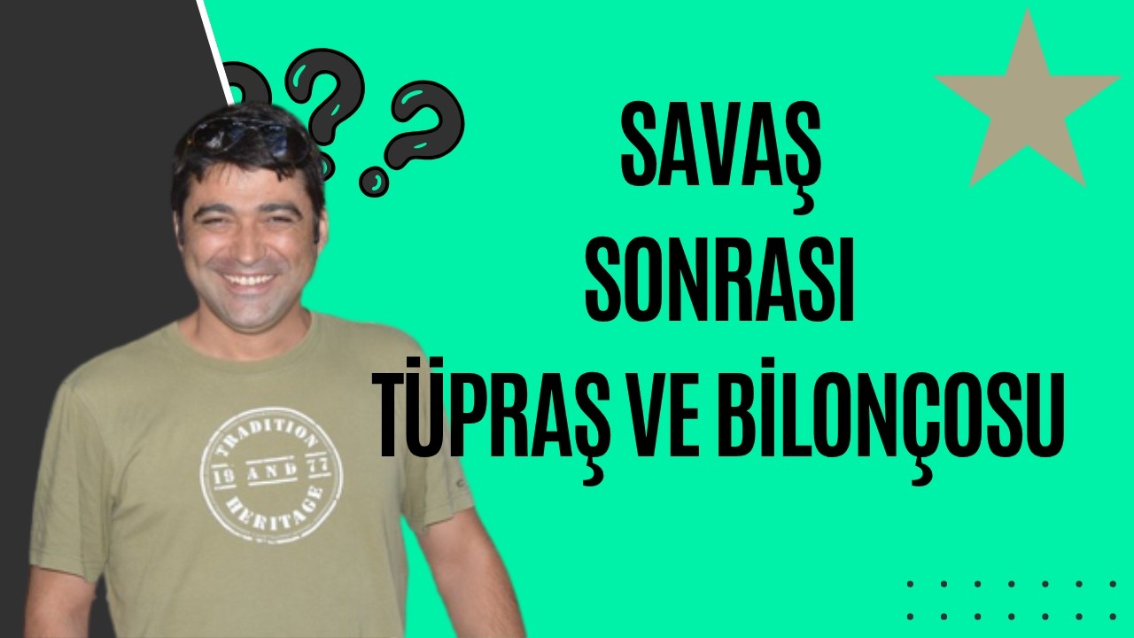 TÜPRAŞ BİLANÇO GÜZEL DE, SAVAŞ BİTİNCE NASIL OLACAK?