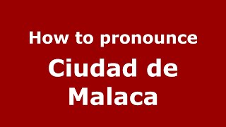 How to pronounce Ciudad De Malaca