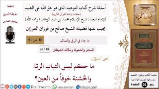 صورة 18 من 36|أسئلة شرح كتاب التوحيد|السحر والشعوذة|ما حكم لبس الثياب الرثة والخشنة خوفاً من العين؟