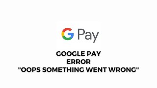 How To Resolve Google Pay (Gpay) Error Oops something went wrong