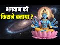 हमें भगवान ने बनाया फिर भगवान को किसने