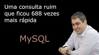 MySQL - Uma consulta ruim que ficou 688x mais rápida