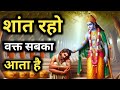 धैर्य रखो वक्त सबका आता है L शांत होकर इ