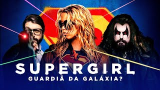 Trailer Supergirl - A GUARDIÃ DA GALÁXIA E O MAIORAL!
