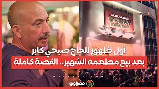 أول ظهور للحاج صبحي كابر بعد بيع مطعمه الشهير.. القصة كاملة