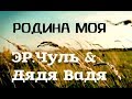 эР.ЧУЛЬ & Дядя Вадя - Родина моя 