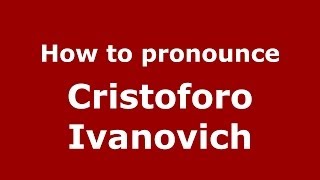 How to pronounce Cristoforo Ivanovich