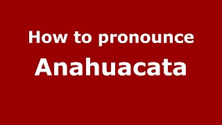 How to pronounce Anahuacata