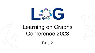 Learning on Graphs Conference 2023 - Day 2 - Oral Presentations and Tutorial