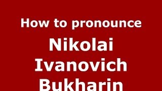 How to pronounce Nikolai Ivanovich Bukharin