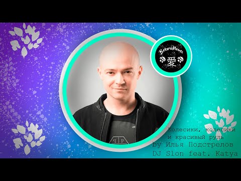 Илья Подстрелов и DJ Slon feat. Katya - Колёсики, колёсики/BebraHouse Production. (Edit)