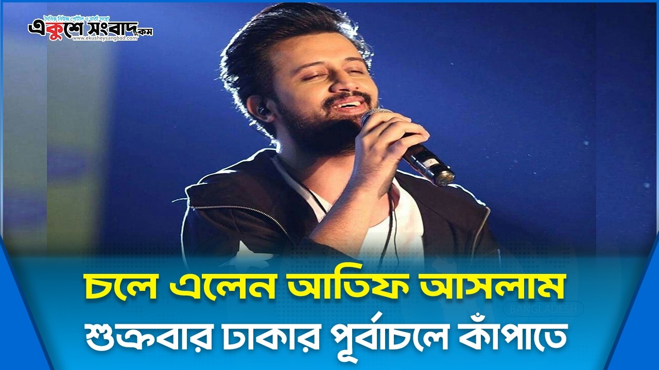  চলে এলেন আতিফ আসলাম, শুক্রবার ঢাকার পূর্বাচলে কাঁপাতে