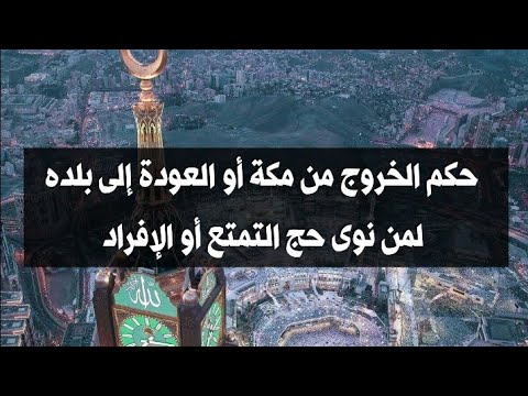 حكم الخروج من مكة أو العودة إلى بلده لمن نوى حج التمتع أو الإفراد