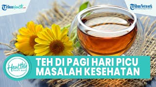 Benarkan Minum Teh Panas di Pagi Hari Dapat Picu Gangguan Metabolisme? Begini Penjelasannya