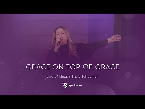 Grace on top of grace - King of kings / Thais Schucman