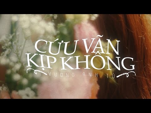 CỨU VÃN KỊP KHÔNG - VƯƠNG ANH TÚ | Lyric Video Official