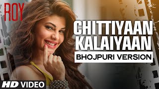 &#39;Chittiyaan Kalaiyaan&#39; Bhojpuri Version Video Song Feat.Jacqueline Fernandez | Roy | Khushbu Jain |
