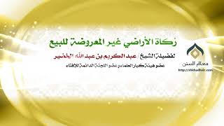 صورة زكاة الأراضي غير المعروضة للبيع | فضيلة الشيخ د.: عبدالكريم الخضير .