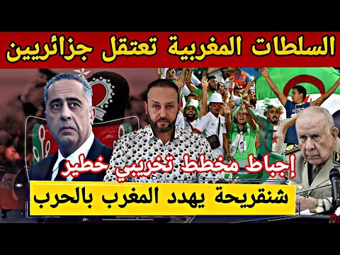 السلطات المغربية تعتقل جزائريين وتحبط مخططا تخريبيا خطيرا/شنقريحة يتطاول على المغرب ويهدد بالحرب