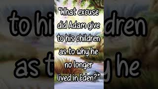 🤪 What excuse did Adam give to his Children, as to why they no longer lived in Eden?