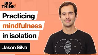 Don’t panic — here’s how mindfulness can improve isolation | Jason Silva | Big Think
