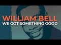 William Bell - We Got Something Good (Official Audio)