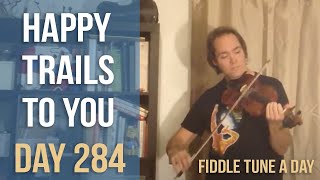Happy Trails to You - Fiddle Tune a Day - Day 284