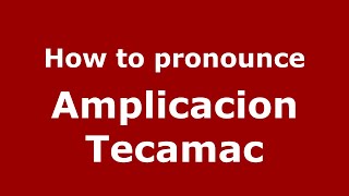 How to pronounce Amplicacion Tecamac