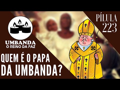 #Pilula 223 - Quem é o Papa da Umbanda?