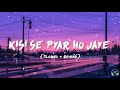 Kisi se pyar ho jaye | Slowed & Reverb | Kabil | ASTIC TUNE