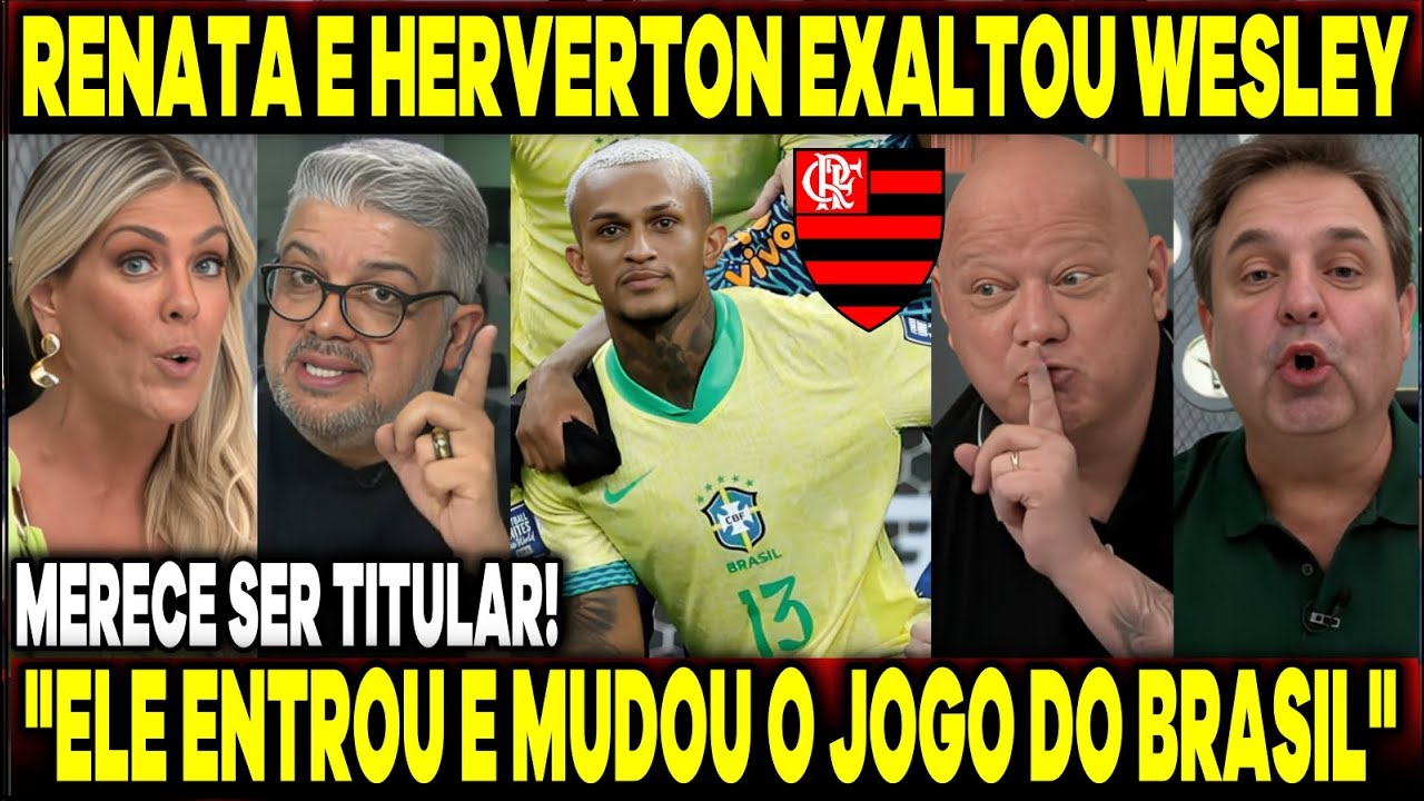 RENATA FAN E HEVERTON FICAM EM CHOQUE COM ESTREIA DE WESLEY NA SELEÇÃO "TEM QUE SER TITULAR"