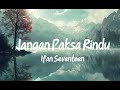 Jangan Paksa Rindu - Ifan Seventeen (Lirik)