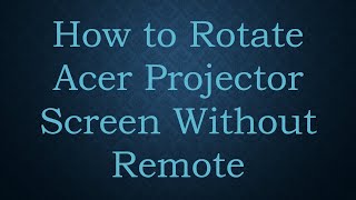 How to Rotate Acer Projector Screen Without Remote