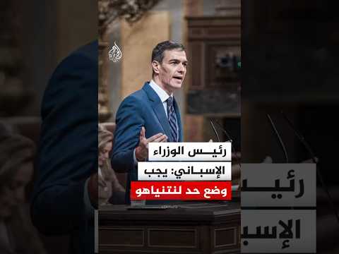 رئيس الوزراء الإسباني: يجب إنهاء الحرب ووضع حد لبنيامين نتنياهو
