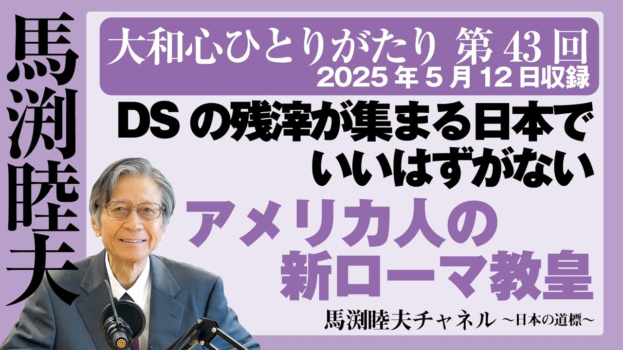 【公式】馬渕睦夫【大和心ひとりがたり】第43回：DSの残滓が集まる日本でいいはずがない／アメリカ人の新ローマ教皇【2025/5/12収録】