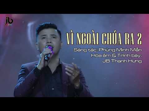 VÌ NGOÀI CHÚA RA 2 - Phùng Minh Mẫn - JB Thanh Hưng