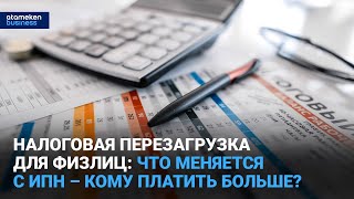 Налоговая перезагрузка для физлиц: что меняется с ИПН – кому платить больше?