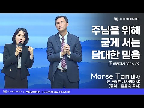 [2025-03-02] 주일오후예배 Morse Tan 대사 (전 국제형사사법대사) 통역-김윤숙 목사 : 주님을 위해 굳게 서는 담대한 믿음 (왕상18장16-39절)
