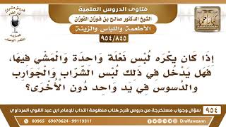 [845 -954] يكره لبس نعلة واحدة والمشي فيها، فهل يدخل في ذلك لبس الجوارب والدسوس في يد دون الأخرى؟ image
