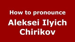 How to pronounce Aleksei Ilyich Chirikov