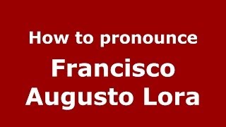 How to pronounce Francisco Augusto Lora