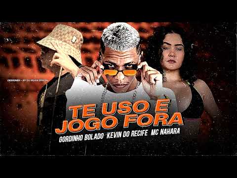 TE USO E JOGO FORA - KEVIN DO RECIFE E GORDINHO BOLADO MC NAHARA - MÚSICA NOVA